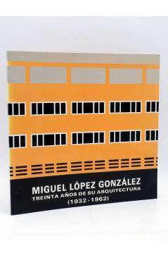 Cubierta de MIGUEL LÓPEZ GONZÁLEZ. TREINTA AÑOS DE SU ARQUITECTURA 1932 - 1962 (Martínez Medina / Oliva Meyer) COACV 198