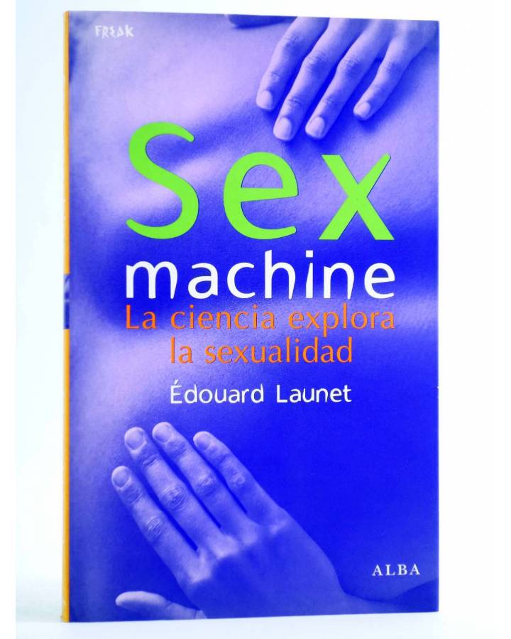 Cubierta de FREAKS. SEX MACHINE. AL CIENCIA EXPLORA LA SEXUALIDAD (Édouard Launet) Alba 2008